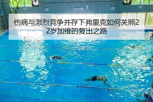 伤病与激烈竞争并存下弗里克如何关照22岁加维的复出之路